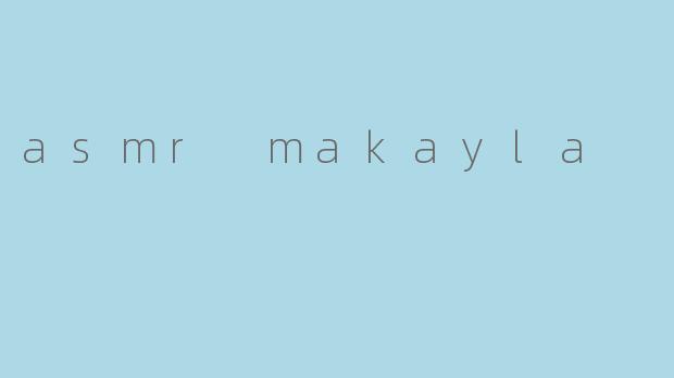 asmr makayla